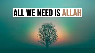 ALL WE NEED IS ALLAH | Incredible Short Islamic Lecture