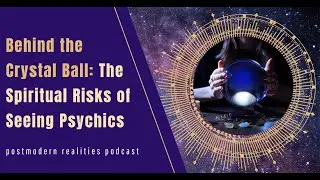 Behind the Crystal Ball: The Spiritual Risks of Seeing Psychics (Postmodern Realities Podcast)