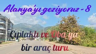 Alanya'yı geziyoruz -  8  Çıplaklı ve Oba'ya bir araç turu (Car tour to Çıplaklı & Oba districts)