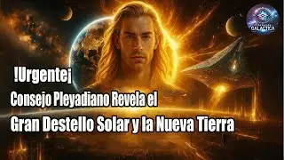 &iexcl;Urgente! Consejo Pleyadiano Revela el Gran Destello Solar y la Nueva Tierra-Federaci&oacute;n Gal&aacute;ctica