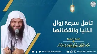 تأمل سرعة زوال الدنيا وانقضائها | للشَّيخ عبدالرزاق البدر
