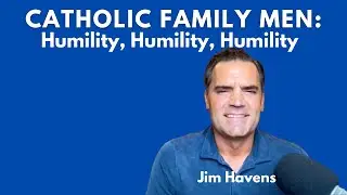 Catholic Family Men: Humility, Humility, Humility