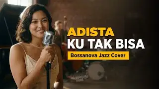 Ku Tak Bisa - Adista | Bossanova Jazz Cover