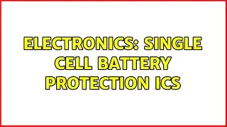 Electronics: Single Cell Battery Protection ICs (3 Solutions!!)