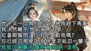 【一口氣看完】世子又一次為別的女人將我趕下馬車，我決然離京 他卻策馬追來，紅著眼質問：你不是喜歡我嗎？你已經忍那麼久 為什麼不能忍一輩子，我放下車簾 抬聲對車夫說：走吧#古言 #有聲小說 #情感故事