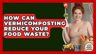 How Can Vermicomposting Reduce Your Food Waste? - Pocket Friendly Kitchen