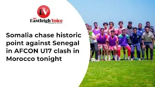 Somalia chase historic point against Senegal in AFCON U17 clash in Morocco tonight