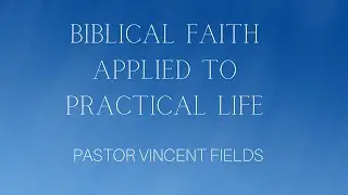 BIBLICAL FAITH APPLIED TO PRACTICAL LIFE| PASTOR VINCENT FIELDS| GREATER WORKS MINISTRIES|
