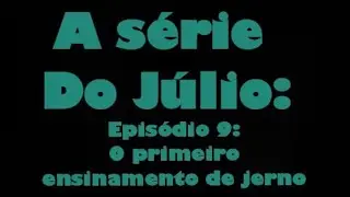 A s&eacute;rie do J&uacute;lio: epis&oacute;dio 9: o primeiro ensinamento de jerno