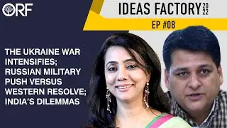 The Ukraine War Intensifies; Russian Military Push Versus Western Resolve; India&rsquo;s Dilemmas