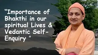 Swami Sarvapriyananda  on “Importance of Bhakthi in our spiritual Lives & Vedantic Self Enquiry