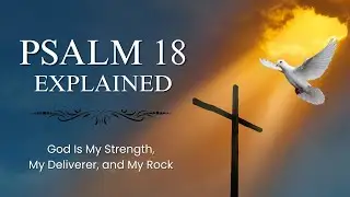Psalm 18 Explained | God Is My Strength, My Deliverer, and My Rock &ndash; Deep Devotional Reflection
