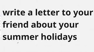 Write a Letter to your Friend about your Summer Holidays! Informal Letter to Friend