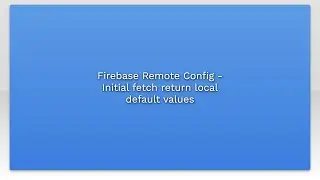Firebase Remote Config - Initial fetch return local default values