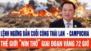Lệnh ngừng bắn cuối cùng Thái Lan  - Campuchia, thế giới “nín thở” giai đoạn vàng 72 giờ