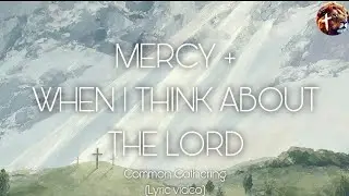 Mercy + When I Think About the Lord - Common Gathering (Lyric video)