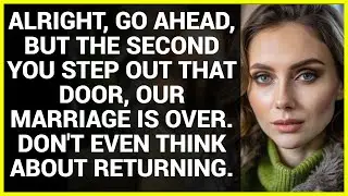 ALRIGHT, GO AHEAD, BUT THE SECOND YOU STEP OUT THAT DOOR, OUR MARRIAGE IS OVER. DON'T EVEN THINK...