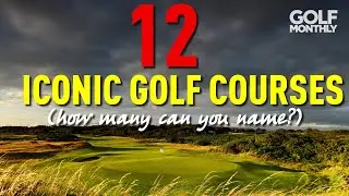 12 ICONIC GOLF COURSES (How many can you name?)