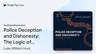 Police Deception and Dishonesty: The Logic of&hellip; by Luke William Hunt &middot; Audiobook preview