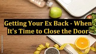 Getting Your Ex Back - When It's Time to Close the Door