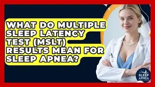 What Do Multiple Sleep Latency Test (MSLT) Results Mean For Sleep Apnea?