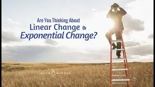 Are You Thinking About Linear Change Or Exponential Change? - Jacob Morgan