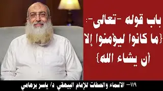 119- باب قوله -تعالى- ما كانوا ليؤمنوا إلا أن يشاء الله (الأسماء والصفات للبيهقي). د/ ياسر برهامي