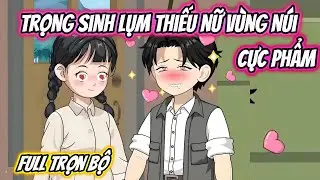 Trọng Sinh Lụm Thiếu Nữ Vùng Núi Cực Phẩm Full Trọn Bộ | 19 VietSub