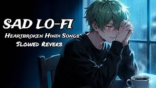 Sad Lo-Fi 💔 Heartbroken Hindi Songs | Slowed + Reverb | Alone Feelings Playlist
