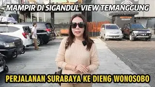 PERJALANAN DARI SURABAYA KE DIENG WONOSOBO MAMPIR SIGANDUL VIEW