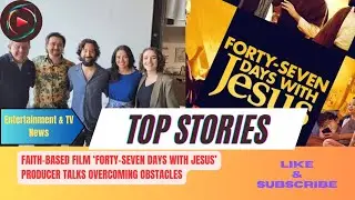 Faith-Based Film &lsquo;Forty-Seven Days With Jesus&rsquo; Producer Talks Overcoming Obstacles