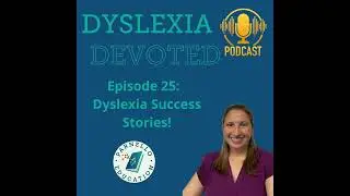 Ep. 25 Dyslexia Success Stories
