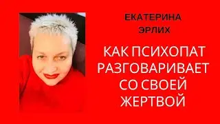 А КАК ПСИХОПАТ РАЗГОВАРИВАЕТ СО СВОЕЙ ЖЕРТВОЙ. Екатерина Эрлих