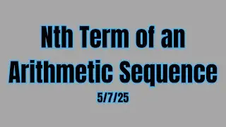 Nth Term of An Arithmetic Sequence (5/7/25)