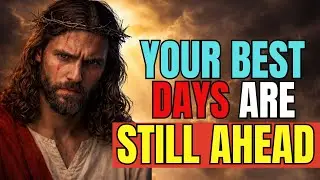 YOUR BEST DAYS ARE NOT BEHIND YOU | GOD'S MESSAGE TODAY