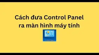C&aacute;ch đưa Control Panel ra m&agrave;n h&igrave;nh m&aacute;y t&iacute;nh