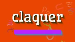CLAQUER - HOW TO SAY CLAQUER?