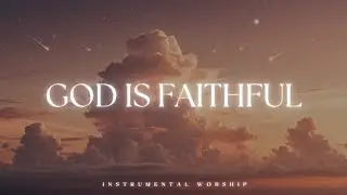 GOD IS FAITHFUL | Soaking Worship Music | Instrumental for Prayer & Meditation