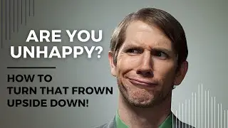 Are You Unhappy How to Turn That Frown Upside Down!