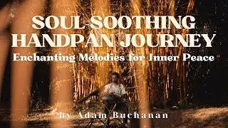 Soul-Soothing Journey 》 Enchanting Handpan Performance 》 Calm the Mind & the Soul with Adam Buchanan