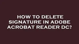 How to delete signature in adobe acrobat reader dc?