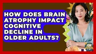 How Does Brain Atrophy Impact Cognitive Decline In Older Adults? - Golden Years CBT