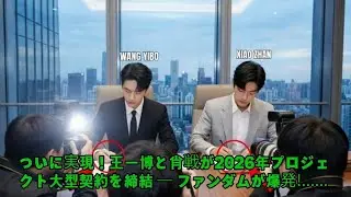 ついに実現！王一博と肖戦が2026年プロジェクト大型契約を締結 ― ファンダムが爆発！