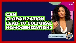 Can Globalization Lead To Cultural Homogenization?
