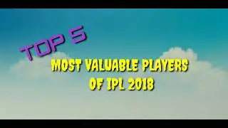 TOP 5 MOST VALUABLE PLAYERS OF IPL 2018