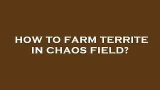 How to farm territe in chaos field?