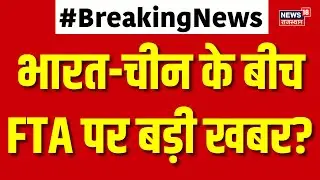 India China Trade Deal : भारत-चीन के बीच FTA जल्द? | N18G | Top News | Father Of All Deals | Tariff