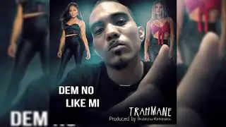 Trahmane  dem no like me