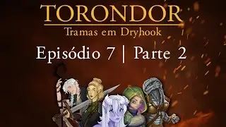Torondor - Epi 007: Tramas em Dryhook - Parte 2