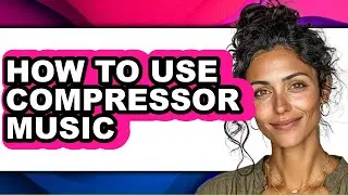 How to Use Compressor Music (full Guide)